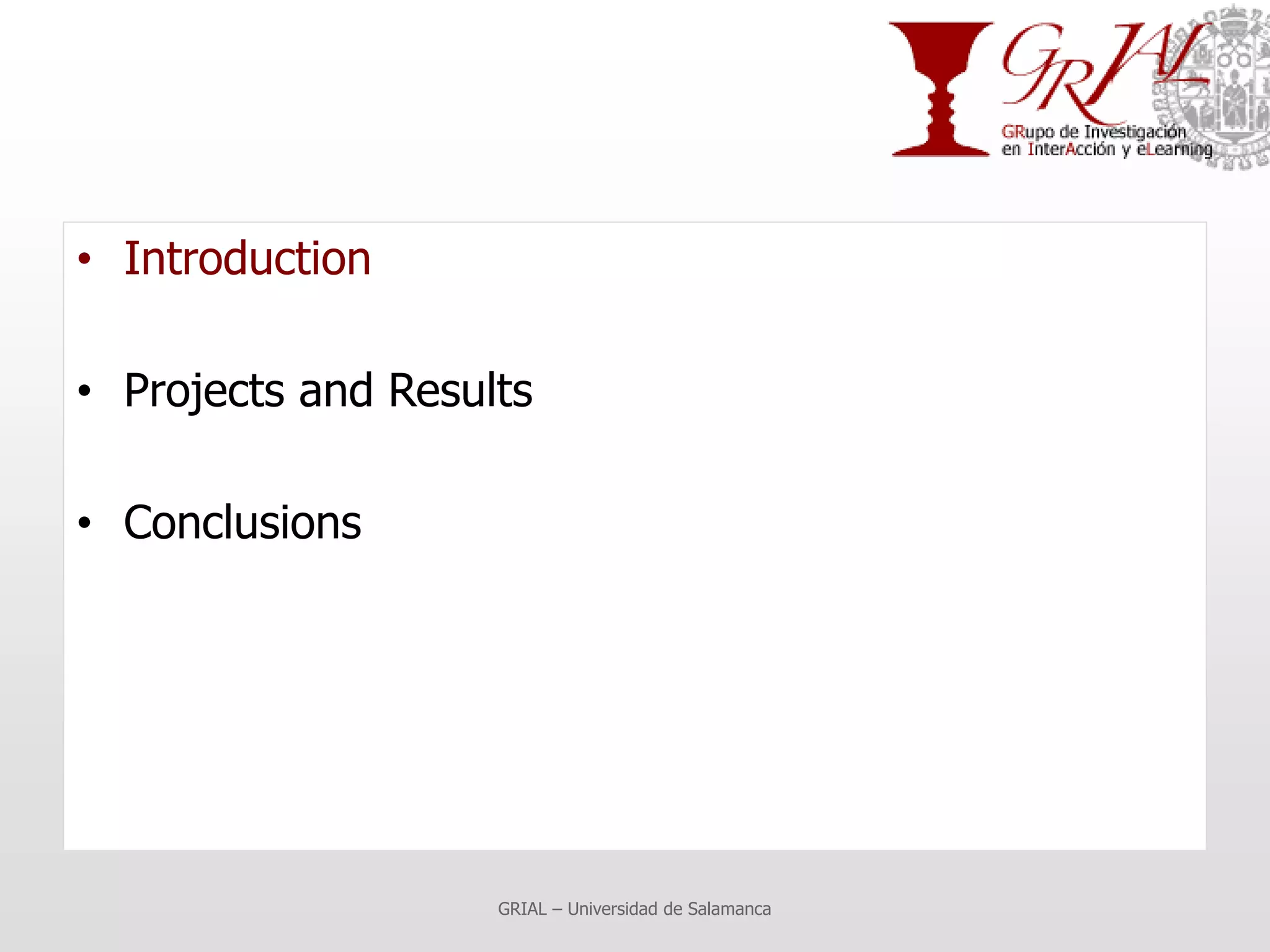 • Introduction

• Projects and Results

• Conclusions




                    GRIAL – Universidad de Salamanca
 