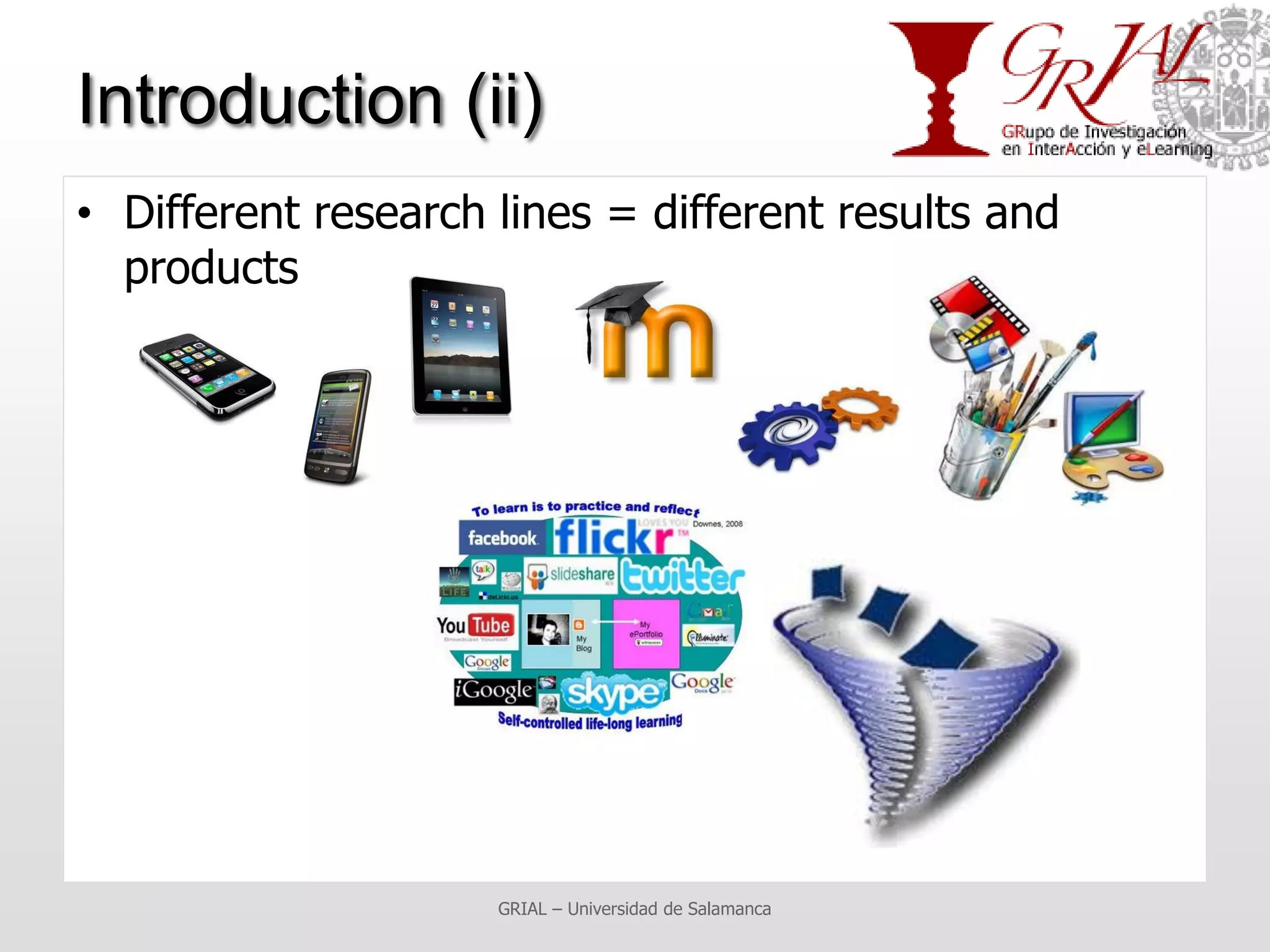 Introduction (ii)
• Different research lines = different results and
  products




                     GRIAL – Universidad de Salamanca
 