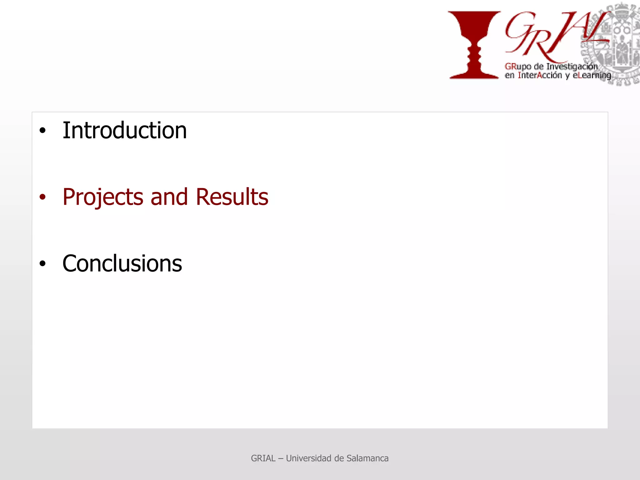 • Introduction

• Projects and Results

• Conclusions




                    GRIAL – Universidad de Salamanca
 