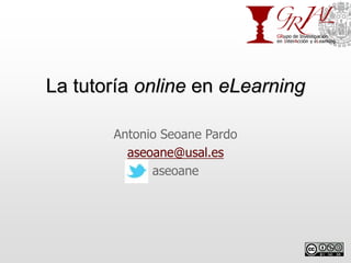 La tutoría online en eLearning

       Antonio Seoane Pardo
         aseoane@usal.es
             aseoane
 