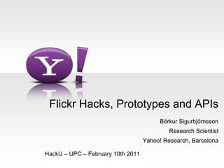 Flickr Hacks, Prototypes and APIs Börkur Sigurbjörnsson Research Scientist Yahoo! Research, Barcelona HackU – UPC – February 10th 2011 
