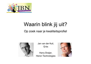 Waarin blink jij uit?
Op zoek naar je kwaliteitsprofiel


          Jan van der Kuil,
               Q-bs

            Harry Draijer,
         Heron Technologies
 