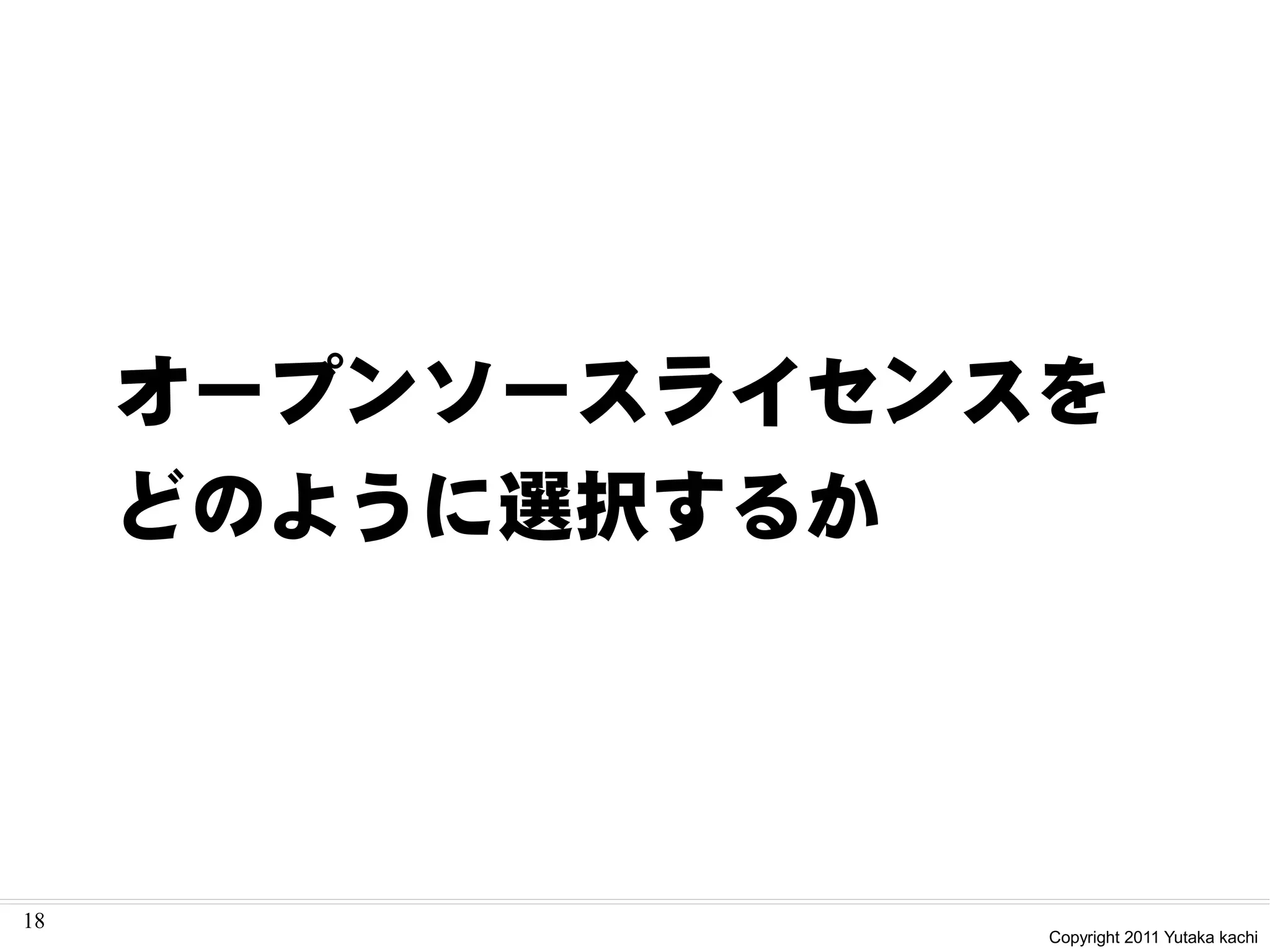 オープンソースライセンスを
     どのように選択するか




18
                 Copyright 2011 Yutaka kachi
 