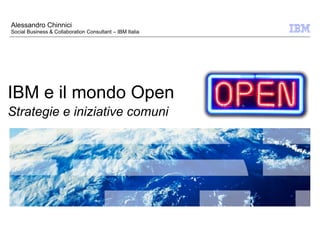 Alessandro Chinnici
Social Business & Collaboration Consultant – IBM Italia




IBM e il mondo Open
Strategie e iniziative comuni
 
