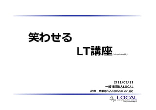 LT       (slideshare )




          2011/02/11
                LOCAL
     (hide@local.or.jp)
 