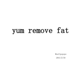 yum remove fat @nullpopopo 2011/2/11 