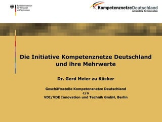Die Initiative Kompetenznetze Deutschland
             und ihre Mehrwerte

             Dr. Gerd Meier zu Köcker

        Geschäftsstelle Kompetenznetze Deutschland
                            c/o
       VDI/VDE Innovation und Technik GmbH, Berlin
 