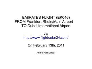 EMIRATES FLIGHT (EK046) FROM Frankfurt Rhein/Main Airport TO Dubai International Airport via http://www.flightradar24.com/ On February 13th, 2011 Ahmet Anil Dindar 