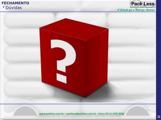 FECHAMENTO

Dúvidas

A Solução que a Natureza Agradece

www.packless.com.br – packless@packless.com.br – fone:+55 11 4702 9076

32

 