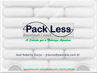 A Solução que a Natureza Agradece

A Solução que a Natureza Agradece

José Roberto Durço – jrdurco@packless.com.br

www.packless.com.br – packless@packless.com.br – fone:+55 11 4702 9076

1

 