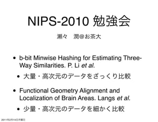 NIPS-2010
                                       @



           • b-bit Minwise Hashing for Estimating Three-
                Way Similarities. P. Li et al.

                •
           • Functional Geometry Alignment and
                Localization of Brain Areas. Langs et al.

                •
2011   2   14
 