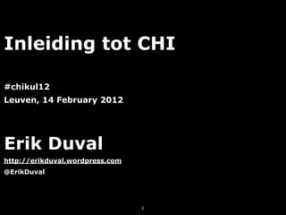 Inleiding tot CHI

#chikul12
Leuven, 14 February 2012




Erik Duval
http://erikduval.wordpress.com
@ErikDuval




                                 1
 