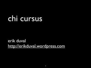 chi cursus

erik duval
http://erikduval.wordpress.com



                   1
 