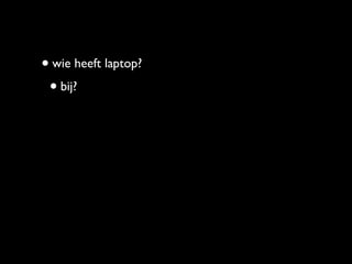 • wie heeft laptop?
 • bij?
 