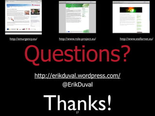 http://emurgency.eu/      http://www.role-project.eu/   http://www.stellarnet.eu/




          Questions?
                  http://erikduval.wordpress.com/
                             @ErikDuval


                       Thanks!        27
 