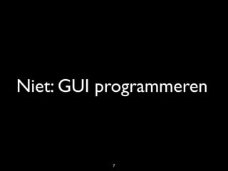 Niet: GUI programmeren



           7
 