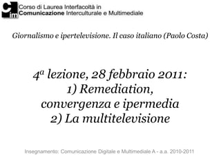 Giornalismo e ipertelevisione. Il caso italiano (Paolo Costa)




      4a lezione, 28 febbraio 2011:
             1) Remediation,
       convergenza e ipermedia
          2) La multitelevisione

   Insegnamento: Comunicazione Digitale e Multimediale A - a.a. 2010-2011
 
