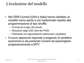 L’evoluzione del modello


• Nel 2009 Current (USA e Italia) hanno adottato un
  modello meno spinto e più tradizionale ri...