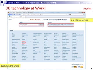 6
Series-O-Rama: Search & Recommend TV series with SQL Guillaume Cabanac
DB technology at Work! [Home]
7 527 files = 337 MB
100% Java and Oracle
 