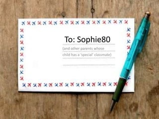 To: Sophie80 (and other parents whose  child has a ‘special’ classmate) 