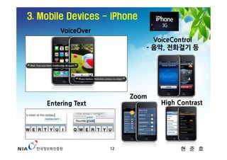 3. Mobile Devices - iPhone
        VoiceOver
                               VoiceControl
                             ­ 음악, 전화걸기 등




                         Zoom
    Entering Text               High Contrast




                    12                현 준 호
 