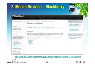 3. Mobile Devices – Blackberry




 http://na.blackberry.com/eng/support/devices/blackberry_accessibility/

                                  15                             현 준 호
 