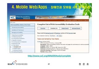 4. Mobile Web/Apps        – 장애인과 모바일 사용자 애로점




        http://www.w3.org/WAI/ER/tools/complete


                          41                      현 준 호
 