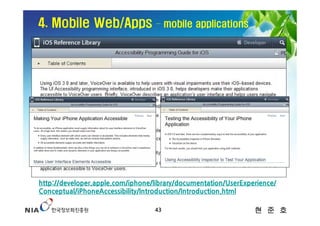 4. Mobile Web/Apps                 – mobile applications




http://developer.apple.com/iphone/library/documentation/UserExperience/
Conceptual/iPhoneAccessibility/Introduction/Introduction.html

                                  43                            현 준 호
 