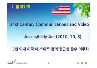 1. 들어가기



21st Century Communications and Video


      Accessibility Act (2010. 10. 8)

- 3년 이내 미국 내 스마트 폰의 접근성 준수 의무화

...