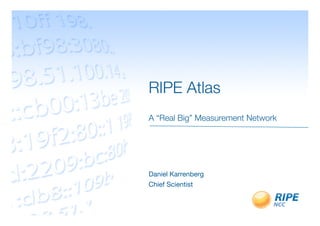 RIPE Atlas!
                               
A “Real Big” Measurement Network




Daniel Karrenberg
Chief Scientist
 