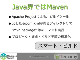 Java                      Maven
• Apache Project
• co     pom.xml

    "mvn package"

•


             Developers Summit 2011
 