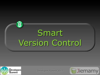 B
    Smart
Version Control


    Developers Summit 2011
 
