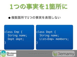 1                                1
  •          1



class Emp {              class Dept {
  String name;             String name;
  Dept dept;               List<Emp> members;
}                        }



                 Developers Summit 2011
 
