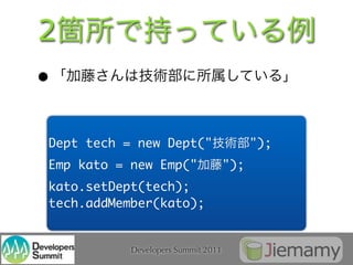 2
•

Dept tech = new Dept("                    ");
Emp kato = new Emp("                ");
kato.setDept(tech);
tech.addMember(kato);


           Developers Summit 2011
 