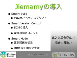 Jiemamy
• Smart Build
 • Maven / Ant /
• Smart Version Control
 • SCM
 •
• Smart Model
 •
 • DB       DRY

              Developers Summit 2011
 