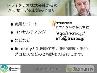 •
•                            http://tricreo.jp/
                             info@tricreo.jp
•
• Jiemamy

            Developers Summit 2011
 