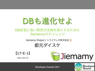 DB
DB
               Jiemamy
         Jiemamy Project /




17-E-1
(2011.02.17)




                 Developers Summit 2011
 