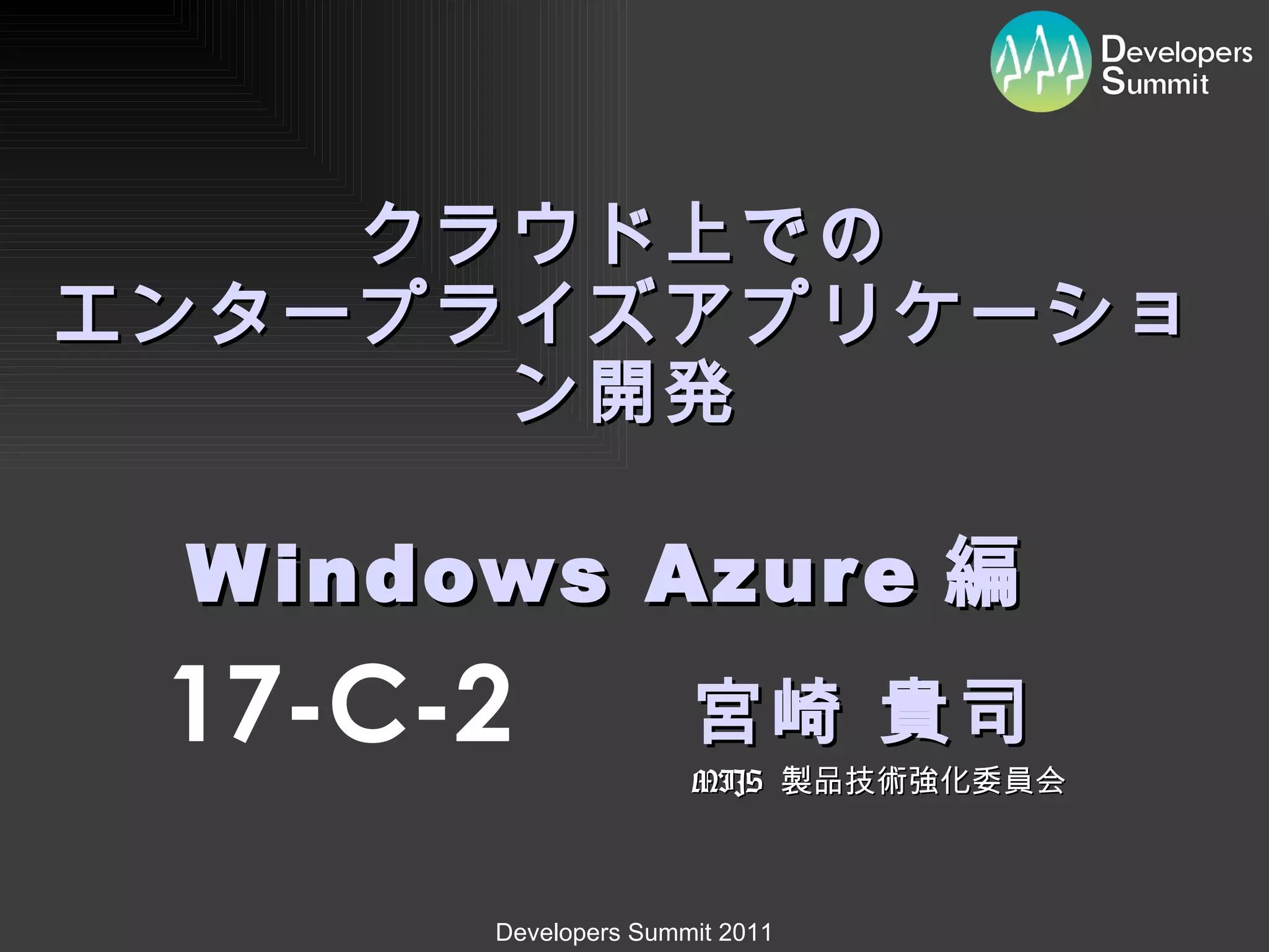 クラウド上での エンタープライズアプリケーション開発   Windows Azure 編　 宮崎 貴司 MIJS  製品技術強化委員会 17-C-2 