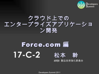 クラウド上での エンタープライズアプリケーション開発 Force.com 編　 松本　幹 MIJS  製品技術強化委員会 17-C-2 