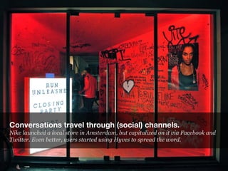 Conversations travel through (social) channels.
Nike launched a local store in Amsterdam, but capitalized on it via Facebo...