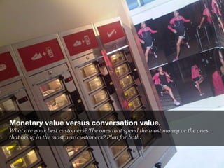 Monetary value versus conversation value.
What are your best customers? The ones that spend the most money or the ones
tha...