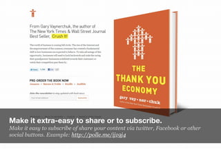Make it extra-easy to share or to subscribe.
Make it easy to subscribe of share your content via twitter, Facebook or othe...