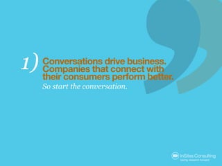1)   Conversations drive business.
     Companies that connect with
     their consumers perform better.
     So start the...