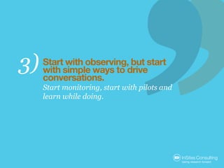 3)   Start with observing, but start
     with simple ways to drive
     conversations.
     Start monitoring, start with ...
