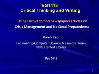 EG1413  Critical Thinking and Writing Using Factiva to find newspapers articles on Crisis Management and National Preparedness   Karen Yap  Engineering/Computer Science Resource Team, NUS Central Library Feb 2011 