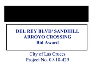 DEL REY BLVD/ SANDHILL
  ARROYO CROSSING
       Bid Award

     City of Las Cruces
   Project No. 09-10-429
 