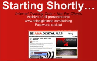 Starting Shortly… Archive of all presentations: www.asiadigitalmap.com/training Password: socialat Internal Training Only – Not For Clients 