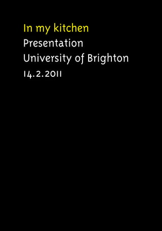 In my kitchen
Presentation
University of Brighton
14.2.2011
 