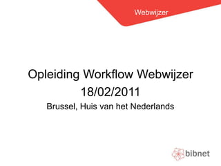 Webwijzer Opleiding Workflow Webwijzer 18/02/2011 Brussel, Huis van het Nederlands 