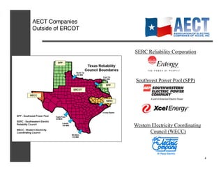 AECT Companies!
Outside of ERCOT!



                    SERC Reliability Corporation




                    Southwest Power Pool (SPP)




                    Western Electricity Coordinating
                           Council (WECC)




                                                       4
 